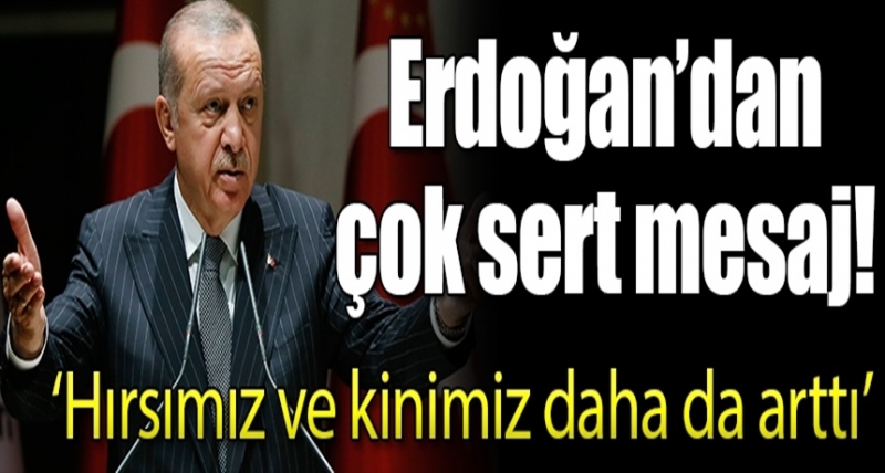  Cumhurbaşkanı Erdoğan'dan Sert Açıklama: “Hırsımız Ve Kinimiz Daha Da Arttı!”