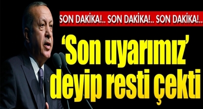 Son Dakika! Cumhurbaşkanı Erdoğan ‘Son Uyarımız’ Deyip Resti Çekti